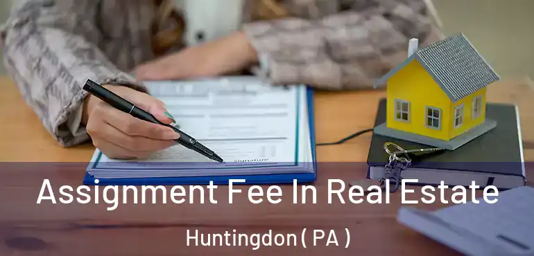  Assignment Fee In Real Estate Huntingdon ( PA )