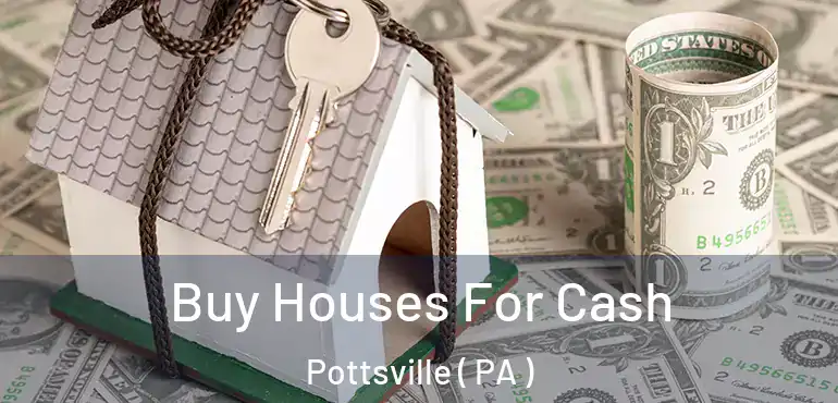  Buy Houses For Cash Pottsville ( PA )