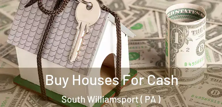  Buy Houses For Cash South Williamsport ( PA )