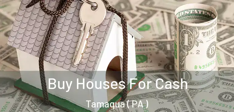  Buy Houses For Cash Tamaqua ( PA )