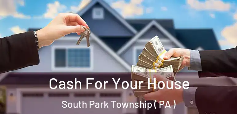  Cash For Your House South Park Township ( PA )