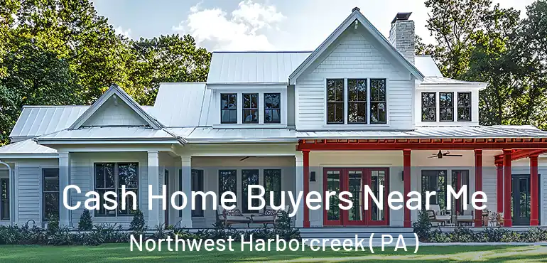  Cash Home Buyers Near Me Northwest Harborcreek ( PA )
