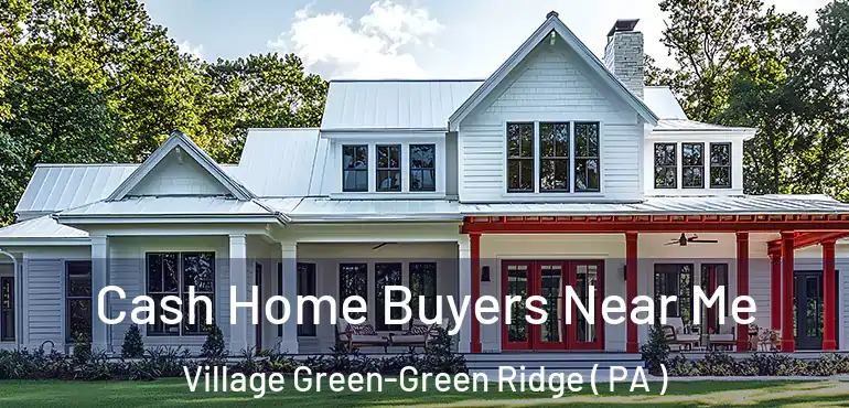  Cash Home Buyers Near Me Village Green-Green Ridge ( PA )