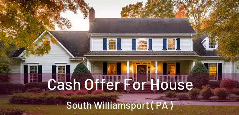  Cash Offer For House South Williamsport ( PA )