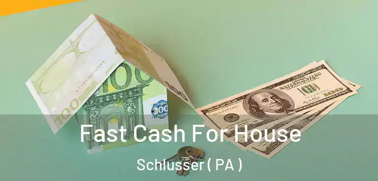  Fast Cash For House Schlusser ( PA )