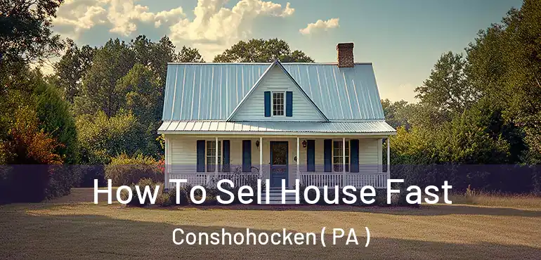  How To Sell House Fast Conshohocken ( PA )