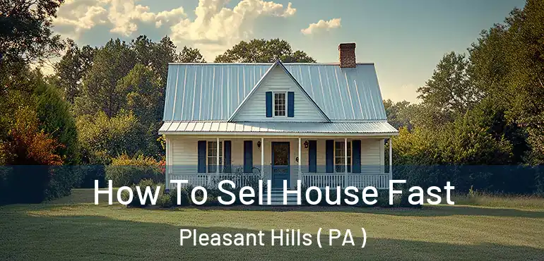  How To Sell House Fast Pleasant Hills ( PA )