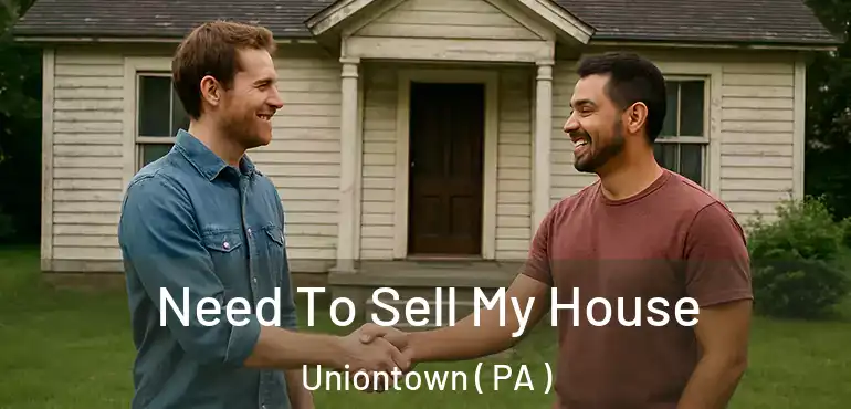  Need To Sell My House Uniontown ( PA )