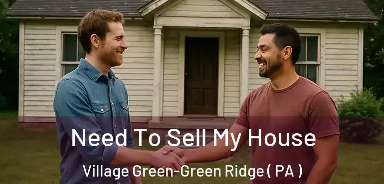  Need To Sell My House Village Green-Green Ridge ( PA )