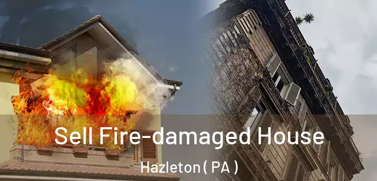  Sell Fire-damaged House Hazleton ( PA )