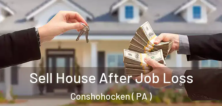  Sell House After Job Loss Conshohocken ( PA )