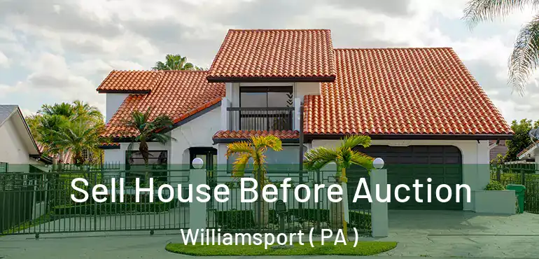  Sell House Before Auction Williamsport ( PA )