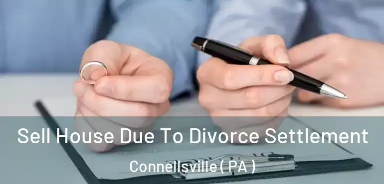  Sell House Due To Divorce Settlement Connellsville ( PA )
