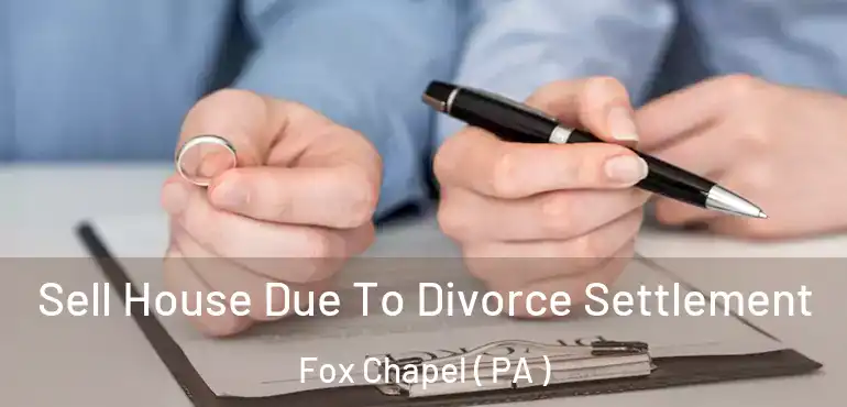  Sell House Due To Divorce Settlement Fox Chapel ( PA )