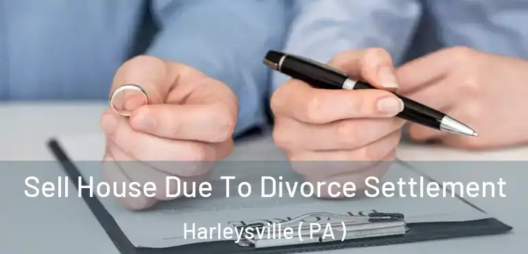  Sell House Due To Divorce Settlement Harleysville ( PA )