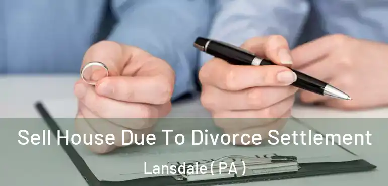  Sell House Due To Divorce Settlement Lansdale ( PA )