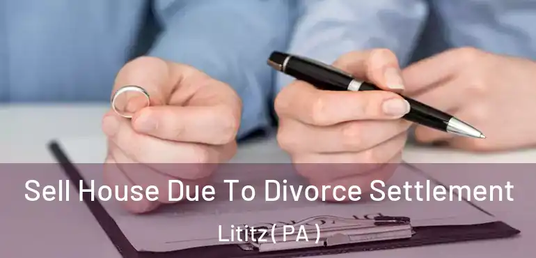  Sell House Due To Divorce Settlement Lititz ( PA )