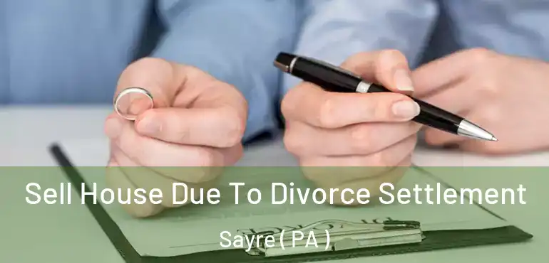  Sell House Due To Divorce Settlement Sayre ( PA )