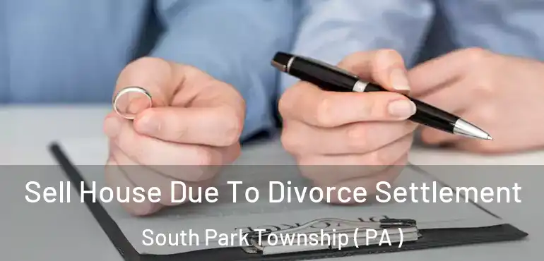  Sell House Due To Divorce Settlement South Park Township ( PA )