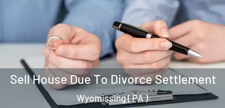  Sell House Due To Divorce Settlement Wyomissing ( PA )