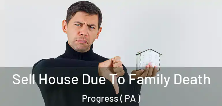  Sell House Due To Family Death Progress ( PA )