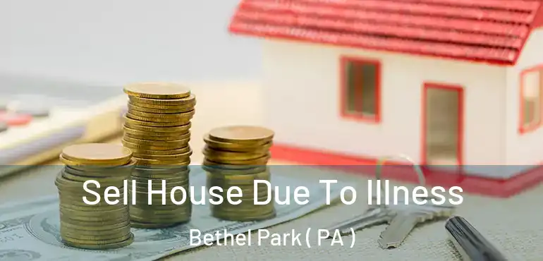  Sell House Due To Illness Bethel Park ( PA )