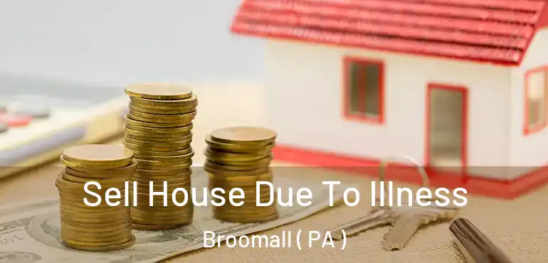  Sell House Due To Illness Broomall ( PA )