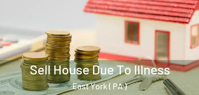  Sell House Due To Illness East York ( PA )