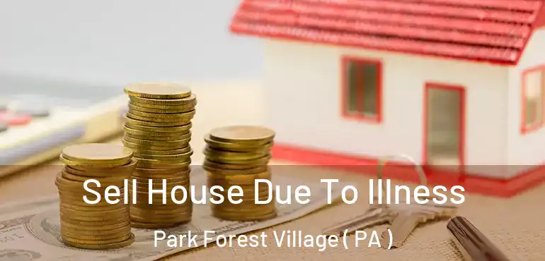  Sell House Due To Illness Park Forest Village ( PA )