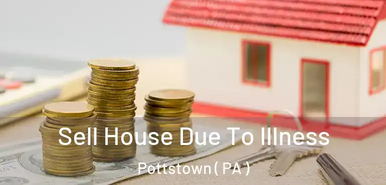  Sell House Due To Illness Pottstown ( PA )