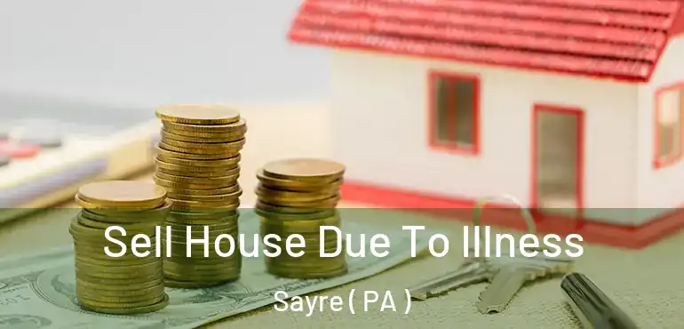  Sell House Due To Illness Sayre ( PA )