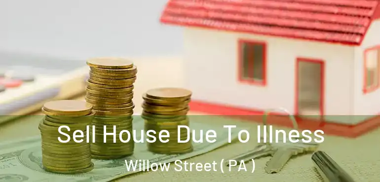  Sell House Due To Illness Willow Street ( PA )