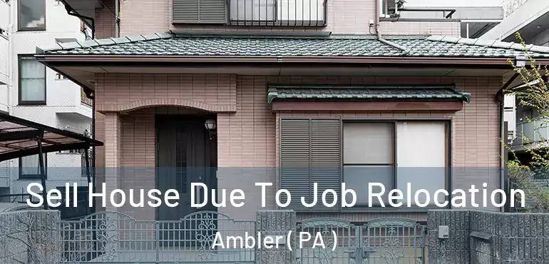  Sell House Due To Job Relocation Ambler ( PA )