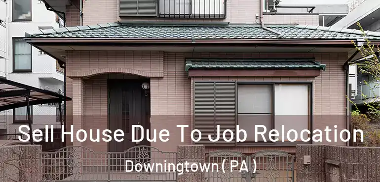  Sell House Due To Job Relocation Downingtown ( PA )