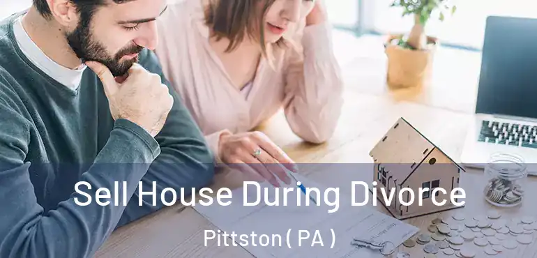  Sell House During Divorce Pittston ( PA )