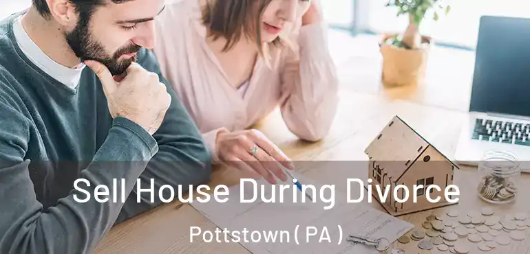  Sell House During Divorce Pottstown ( PA )