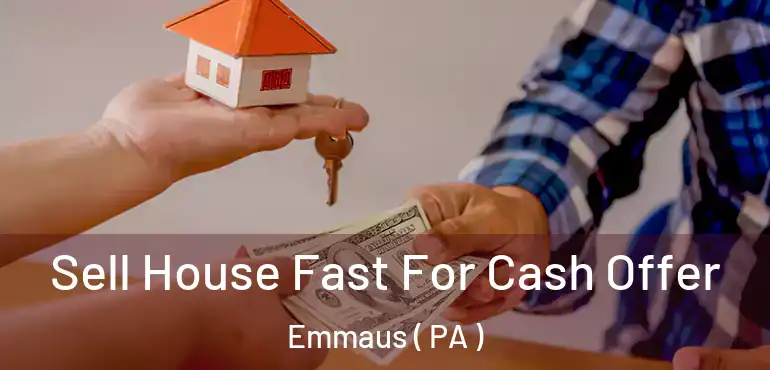  Sell House Fast For Cash Offer Emmaus ( PA )