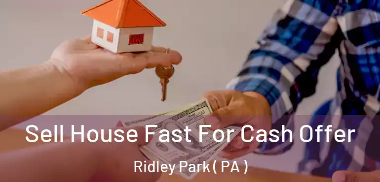  Sell House Fast For Cash Offer Ridley Park ( PA )