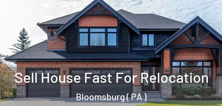  Sell House Fast For Relocation Bloomsburg ( PA )