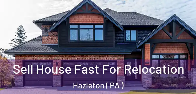  Sell House Fast For Relocation Hazleton ( PA )