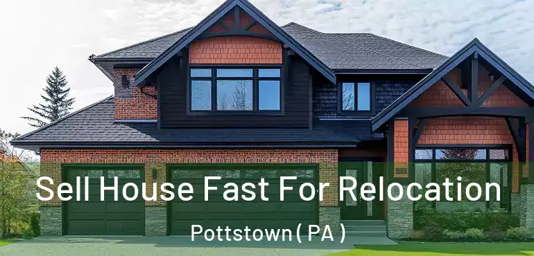  Sell House Fast For Relocation Pottstown ( PA )