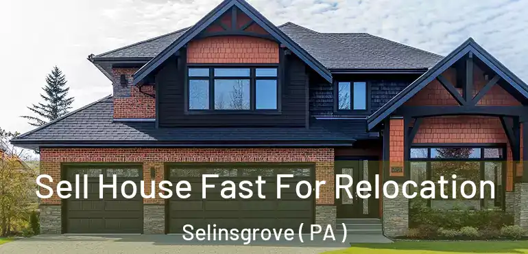  Sell House Fast For Relocation Selinsgrove ( PA )