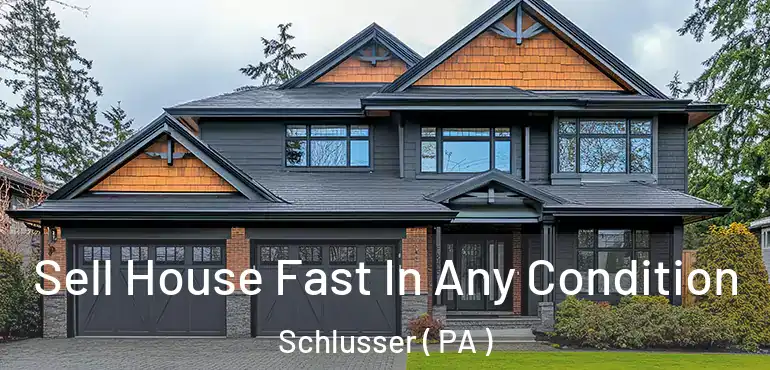  Sell House Fast In Any Condition Schlusser ( PA )