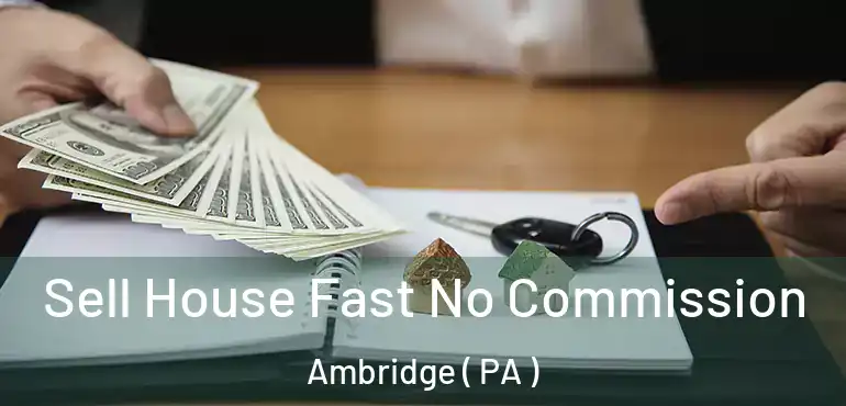  Sell House Fast No Commission Ambridge ( PA )