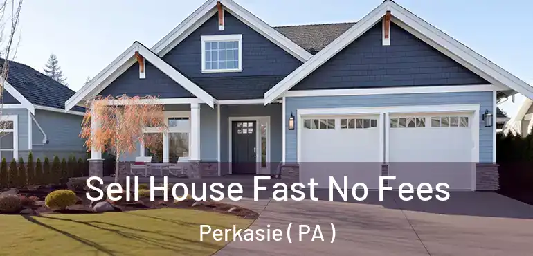  Sell House Fast No Fees Perkasie ( PA )