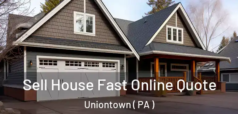  Sell House Fast Online Quote Uniontown ( PA )