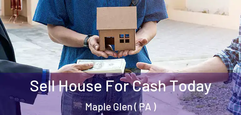  Sell House For Cash Today Maple Glen ( PA )