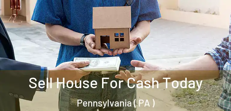  Sell House For Cash Today Pennsylvania ( PA )