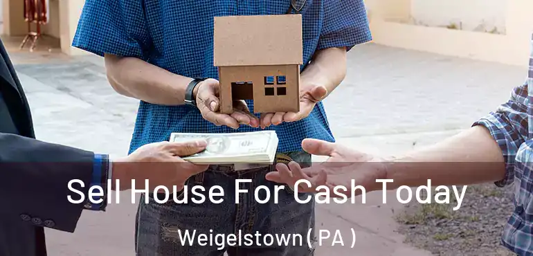  Sell House For Cash Today Weigelstown ( PA )