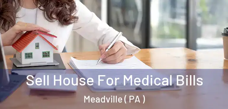  Sell House For Medical Bills Meadville ( PA )